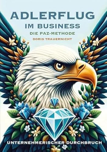 Adlerflug im Business – Die PAZ-Methode: Unternehmerischer Durchbruch