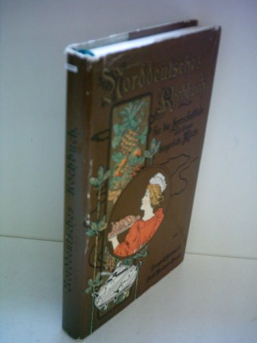 Norddeutsches Kochbuch: Für die herrschaftliche sowie für die feinere bürgerliche Küche
