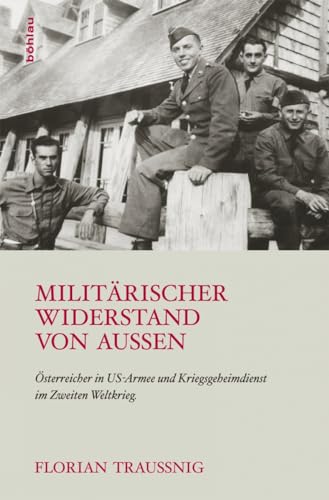 Militärischer Widerstand von außen: Österreicher in US-Armee und Kriegsgeheimdienst im Zweiten Weltkrieg