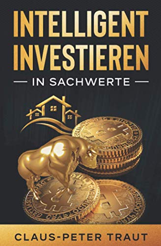 Intelligent investieren in Sachwerte: Wie Sie durch Investitionen in Aktien, Immobilien, ETFs, Edelmetalle & Bitcoin Ihr Vermögen aufbauen und finanziell frei werden