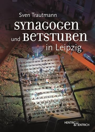 Synagogen und Betstuben in Leipzig: Über Entstehung, Blüte und Zerstörung jüdischer Gebetsorte vom Mittelalter bis heute