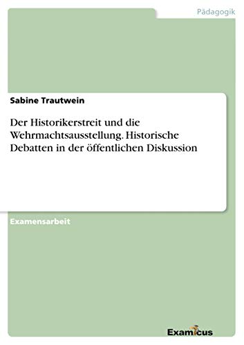Der Historikerstreit und die Wehrmachtsausstellung. Historische Debatten in der öffentlichen Diskussion von Examicus Publishing