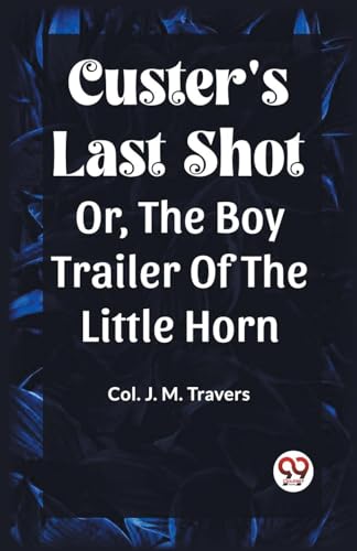 Custer's Last Shot Or, The Boy Trailer Of The Little Horn von Double 9 Books