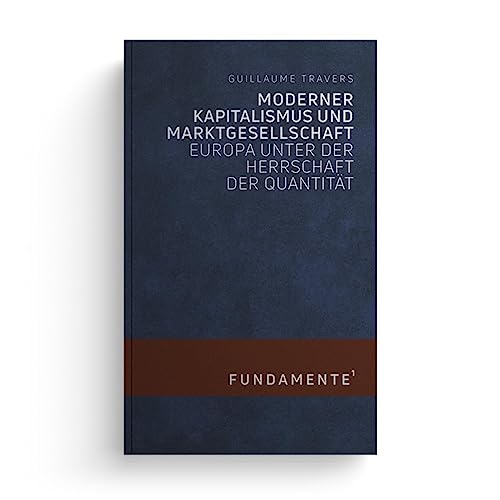 Moderner Kapitalismus und Marktgesellschaft: Europa unter der Herrschaft der Quantität (FUNDAMENTE) von Jungeuropa Verlag