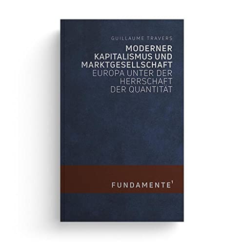 Moderner Kapitalismus und Marktgesellschaft: Europa unter der Herrschaft der Quantität (FUNDAMENTE) von Jungeuropa Verlag