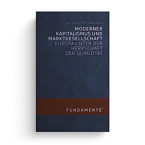 Moderner Kapitalismus und Marktgesellschaft: Europa unter der Herrschaft der Quantität (FUNDAMENTE)