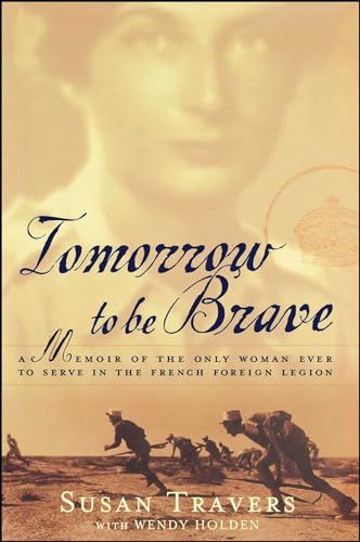 Tomorrow to Be Brave: A Memoir of the Only Woman Ever to Serve in the French Foreign Legion Tomorrow to Be Brave: A Memoir of the Only Woman Ever to Serve in the French Foreign Legion