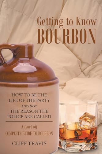 Getting to Know Bourbon: How to Be The Life Of The Party and not The Reason the Police Are Called: A (Sort Of) Complete Guide to Bourbon. von Newman Springs