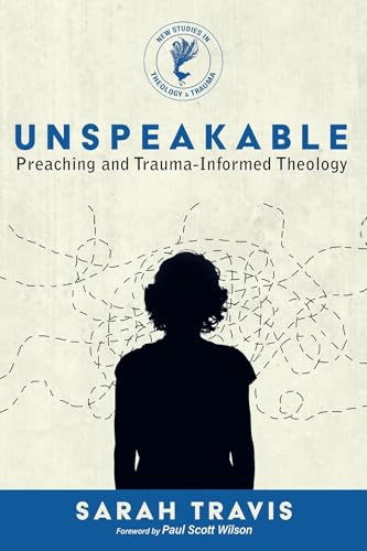 Unspeakable: Preaching and Trauma-Informed Theology (New Studies in Theology and Trauma) von Wilson, Paul Scott