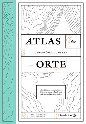 Atlas der ungewöhnlichsten Orte - Eine Reise zu verwunschenen Plätzen, verlassenen Inseln und geheimnisvollen Labyrinthen
