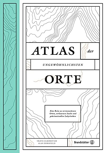 Atlas der ungewöhnlichsten Orte - Eine Reise zu verwunschenen Plätzen, verlassenen Inseln und geheimnisvollen Labyrinthen von Brandsttter Verlag