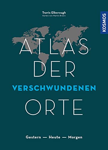 Atlas der verschwundenen Orte: Gestern - Heute - Morgen Atlas der verschwundenen Orte: Gestern - Heute - Morgen
