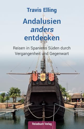 Andalusien anders entdecken: Reisen in Spaniens Süden durch Vergangenheit und Gegenwart von Reisebuch Verlag