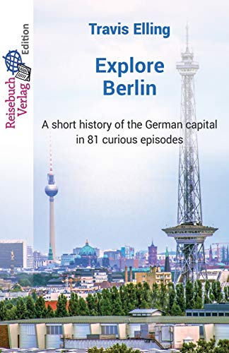 Explore Berlin: A short history of the German capital in 81 curious episodes Explore Berlin: A short history of the German capital in 81 curious episodes