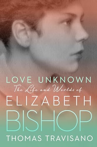 Love Unknown: The Life and Worlds of Elizabeth Bishop