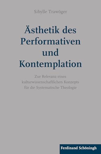 Ästhetik des Performativen und Kontemplation: Zur Relevanz eines kulturwissenschaftlichen Konzepts für die Systematische Theologie Ästhetik des Performativen und Kontemplation: Zur Relevanz eines kulturwissenschaftlichen Konzepts für die Systematische Theologie