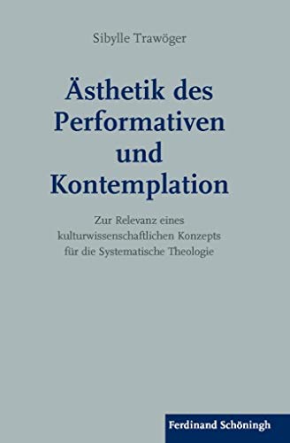 Ästhetik des Performativen und Kontemplation: Zur Relevanz eines kulturwissenschaftlichen Konzepts für die Systematische Theologie Ästhetik des Performativen und Kontemplation: Zur Relevanz eines kulturwissenschaftlichen Konzepts für die Systematische Theologie