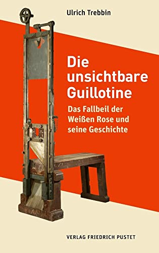 Die unsichtbare Guillotine: Das Fallbeil der Weißen Rose und seine Geschichte (Bayerische Geschichte) von Pustet, F