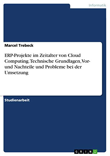 ERP-Projekte im Zeitalter von Cloud Computing. Technische Grundlagen, Vor- und Nachteile und Probleme bei der Umsetzung von Grin Publishing