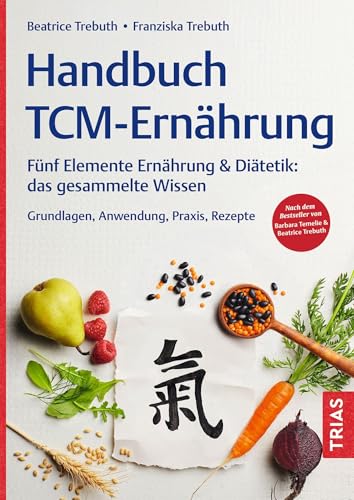 Handbuch TCM-Ernährung: Fünf Elemente Ernährung & Diätetik: das gesammelte Wissen. Grundlagen, Anwendung, Praxis, Rezepte. Nach dem Bestseller von Barbara Temelie & Beatrice Trebuth von TRIAS