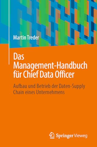 Das Management-Handbuch für Chief Data Officer: Aufbau und Betrieb der Daten-Supply Chain eines Unternehmens von Springer Vieweg