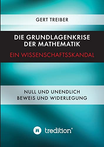 Die Grundlagenkrise der Mathematik - Ein Wissenschaftsskandal: Null und Unendlich - Beweis und Widerlegung Die Grundlagenkrise der Mathematik - Ein Wissenschaftsskandal: Null und Unendlich - Beweis und Widerlegung