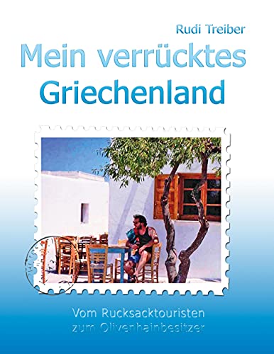 Mein verrücktes Griechenland: Erlebnisse eines Aussteigers - Vom Rucksacktouristen zum Olivenhainbesitzer von Books on Demand GmbH
