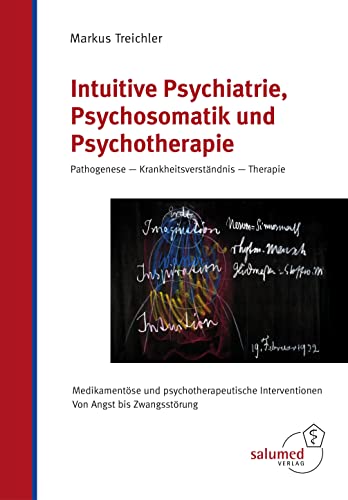 Intuitive Psychiatrie, Psychosomatik und Psychotherapie: Pathogenese - Krankheitsverständnis - Therapie. Medikamentöse und psychotherapeutische Interventionen. Von Angst bis Zwangsstörung