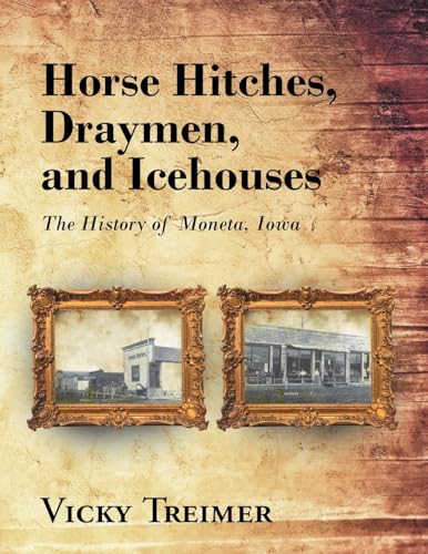 Horse Hitches, Draymen, and Icehouses: The History of Moneta, Iowa von Covenant Books