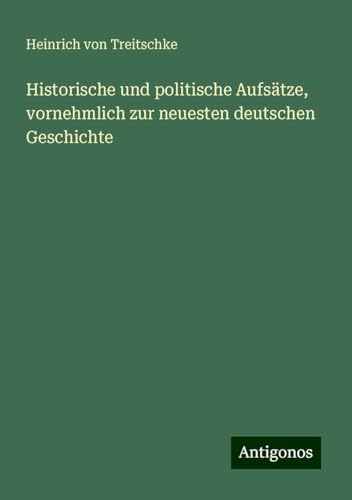 Historische und politische Aufsätze, vornehmlich zur neuesten deutschen Geschichte von Antigonos Verlag