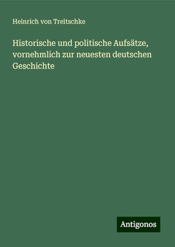 Historische und politische Aufsätze, vornehmlich zur neuesten deutschen Geschichte von Antigonos Verlag