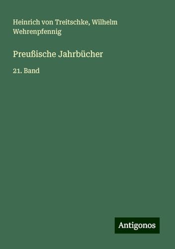 Preußische Jahrbücher: 21. Band von Antigonos Verlag