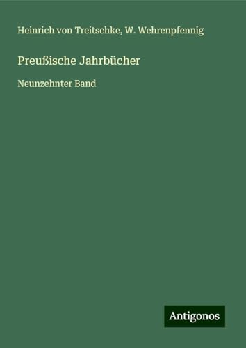 Preußische Jahrbücher: Neunzehnter Band von Antigonos Verlag