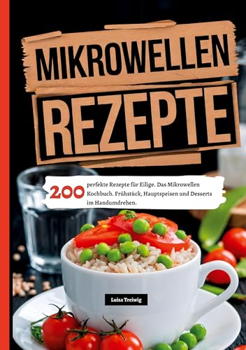 Mikrowellen Rezepte- 200 perfekte Rezepte für Eilige.: Das Mikrowellen Kochbuch. Frühstück, Hauptspeisen und Desserts im Handumdrehen. Mikrowellen Rezepte- 200 perfekte Rezepte für Eilige.: Das Mikrowellen Kochbuch. Frühstück, Hauptspeisen und Desserts im Handumdrehen. von tredition