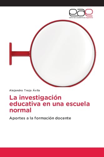 La investigación educativa en una escuela normal: Aportes a la formación docente von Editorial Académica Española