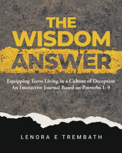 The Wisdom Answer: Equipping Teens Living in a Culture of Deception An Interactive Journal Based on Proverbs 1-9 The Wisdom Answer: Equipping Teens Living in a Culture of Deception An Interactive Journal Based on Proverbs 1-9
