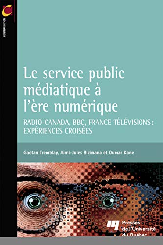 Le service public médiatique à l'ère numérique: Radio-Canada, BBC, France Télévisions: expériences croisées