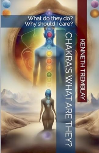 Chakras, What Are They , What Do They Do? Why Should I Care? von Kenneth Tremblay