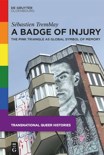 A Badge of Injury: The Pink Triangle as Global Symbol of Memory (Transnational Queer Histories, 2) von De Gruyter Oldenbourg
