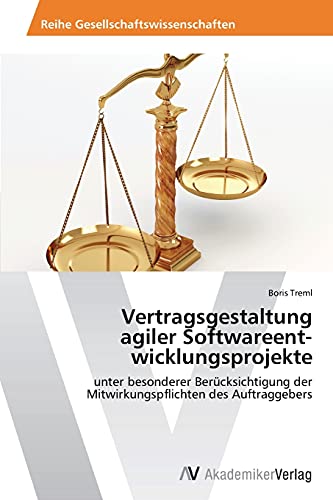 Vertragsgestaltung agiler Softwareent"wicklungsprojekte: unter besonderer Berücksichtigung der Mitwirkungspflichten des Auftraggebers von AV Akademikerverlag