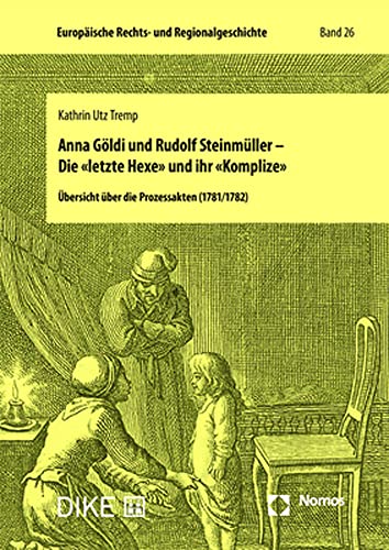 Anna Göldi und Rudolf Steinmüller – Die «letzte Hexe» und ihr «Komplize»: Übersicht über die Prozessakten (1781/1782) von Nomos