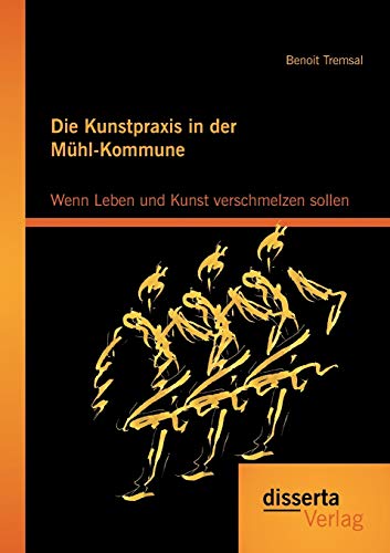 Die Kunstpraxis in der Mühl-Kommune. Wenn Leben und Kunst verschmelzen sollen von Disserta Verlag