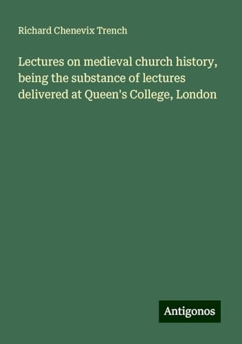 Lectures on medieval church history, being the substance of lectures delivered at Queen's College, London Lectures on medieval church history, being the substance of lectures delivered at Queen's College, London von Antigonos Verlag