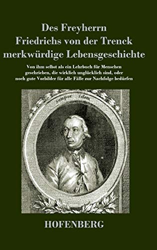 Des Freyherrn Friedrichs von der Trenck merkwürdige Lebensgeschichte: Von ihm selbst als ein Lehrbuch für Menschen geschrieben, die wirklich ... für alle Fälle zur Nachfolge bedürfen