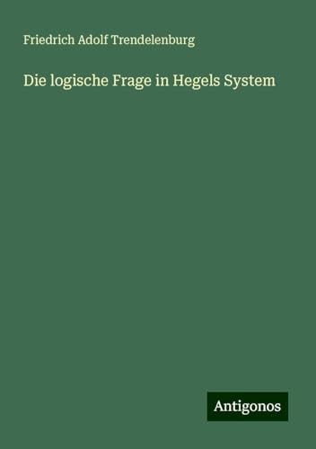 Die logische Frage in Hegels System von Antigonos Verlag