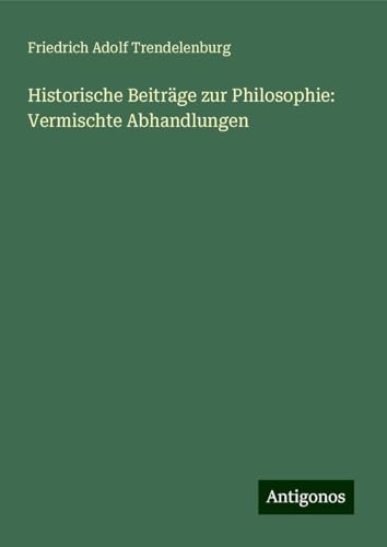 Historische Beiträge zur Philosophie: Vermischte Abhandlungen von Antigonos Verlag