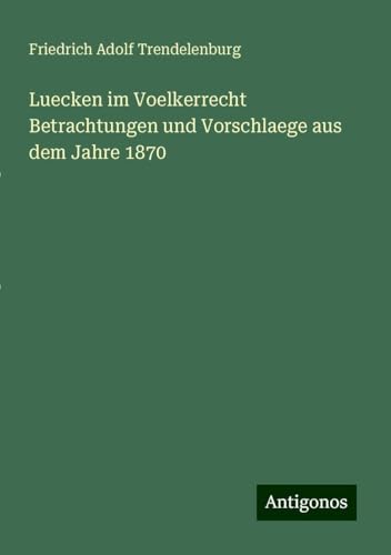 Luecken im Voelkerrecht Betrachtungen und Vorschlaege aus dem Jahre 1870 von Antigonos Verlag