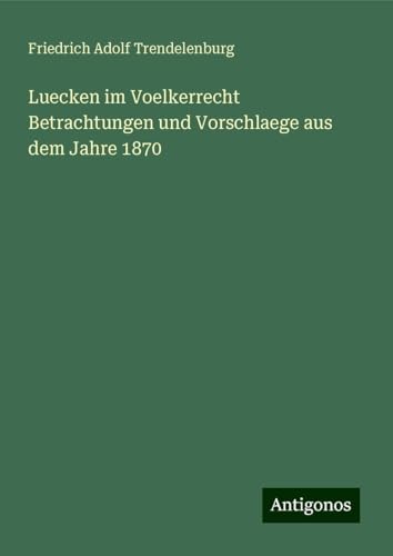 Luecken im Voelkerrecht Betrachtungen und Vorschlaege aus dem Jahre 1870 von Antigonos Verlag