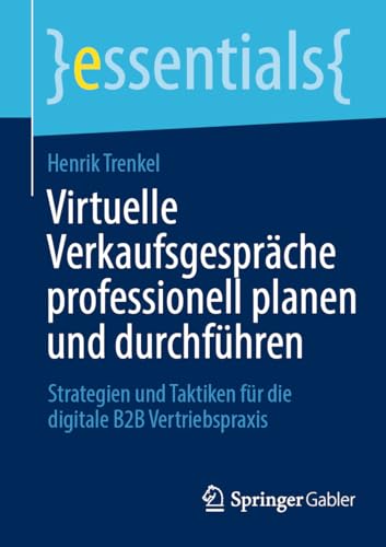 Virtuelle Verkaufsgespräche professionell planen und durchführen: Strategien und Taktiken für die digitale B2B Vertriebspraxis (essentials) von Springer Gabler