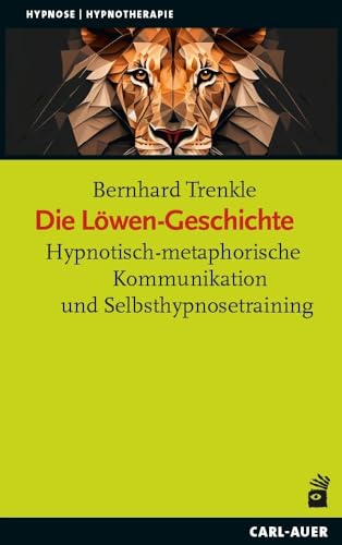 Die Löwen-Geschichte: Hypnotisch-metaphorische Kommunikation und Selbsthypnosetraining (Hypnose und Hypnotherapie) von Carl-Auer Verlag GmbH